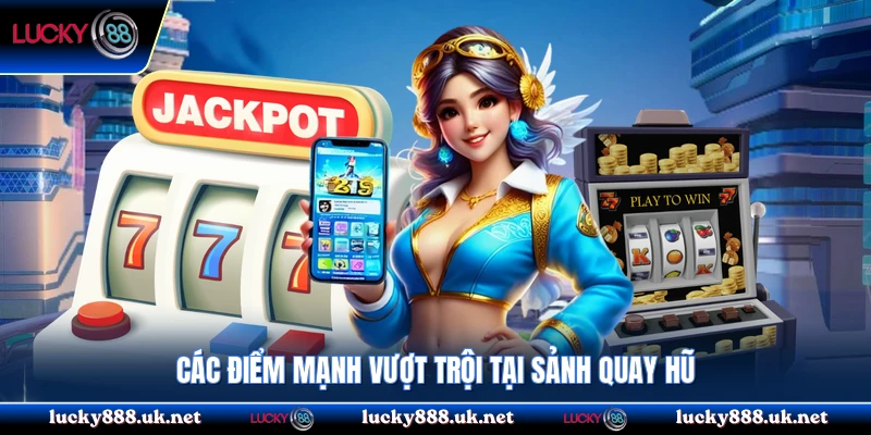 Các điểm mạnh vượt trội tại sảnh quay hũ