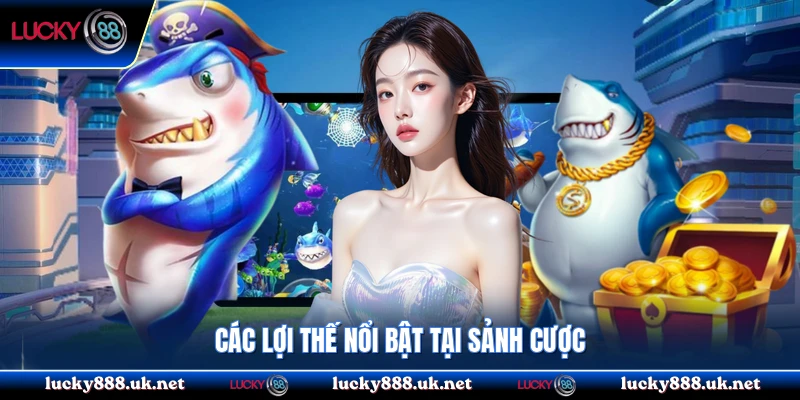 Các lợi thế nổi bật tại sảnh cược