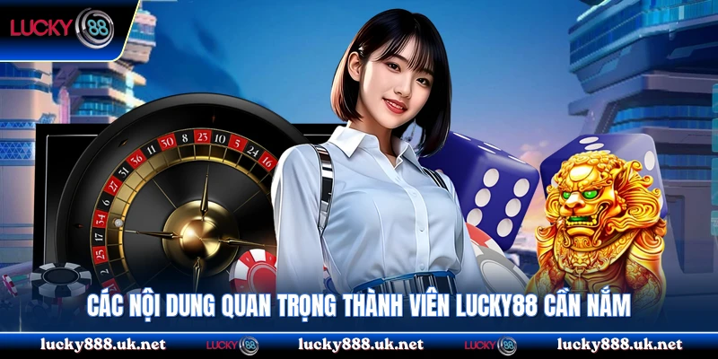 Các nội dung quan trọng thành viên Lucky88 cần nắm