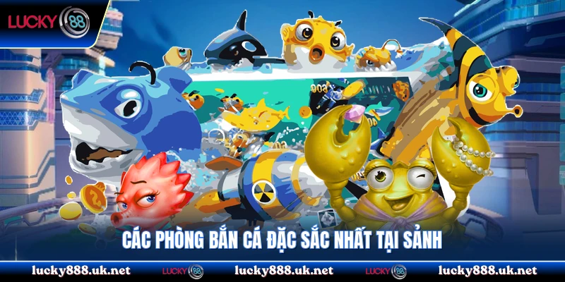 Các phòng bắn cá đặc sắc nhất tại sảnh