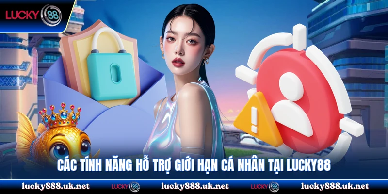 Các tính năng hỗ trợ giới hạn cá nhân tại Lucky88
