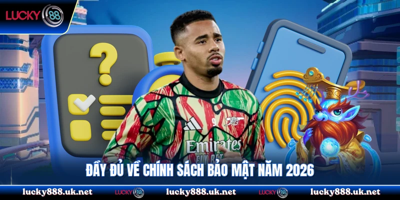 Đầy đủ về chính sách bảo mật năm 2026