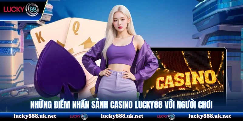 Những điểm nhấn sảnh casino Lucky88 với người chơi
