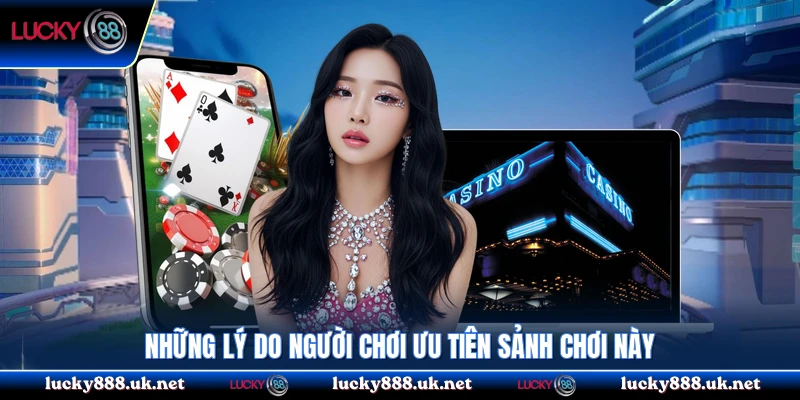 Những lý do người chơi ưu tiên sảnh chơi này