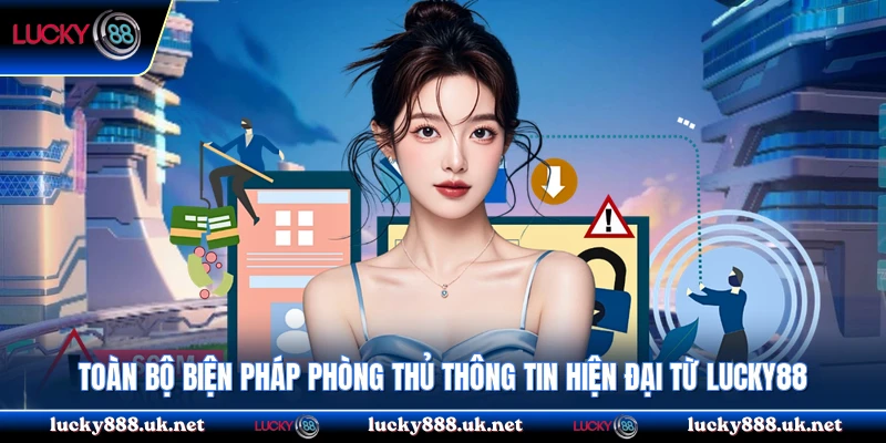 Toàn bộ biện pháp phòng thủ thông tin hiện đại từ Lucky88