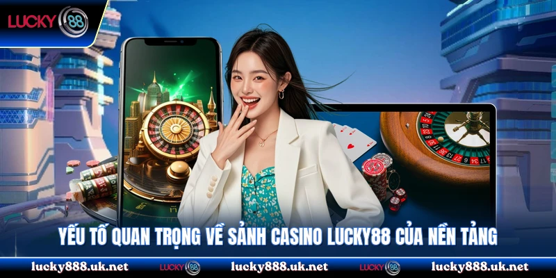 Yếu tố quan trọng về sảnh casino Lucky88 của nền tảng